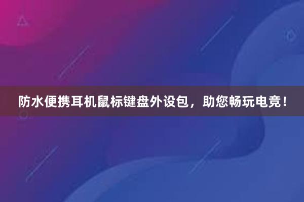 防水便携耳机鼠标键盘外设包，助您畅玩电竞！