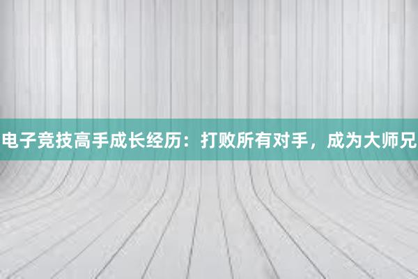 电子竞技高手成长经历：打败所有对手，成为大师兄