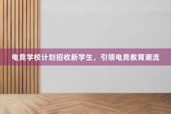 电竞学校计划招收新学生，引领电竞教育潮流