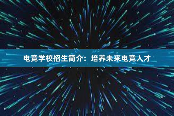 电竞学校招生简介：培养未来电竞人才