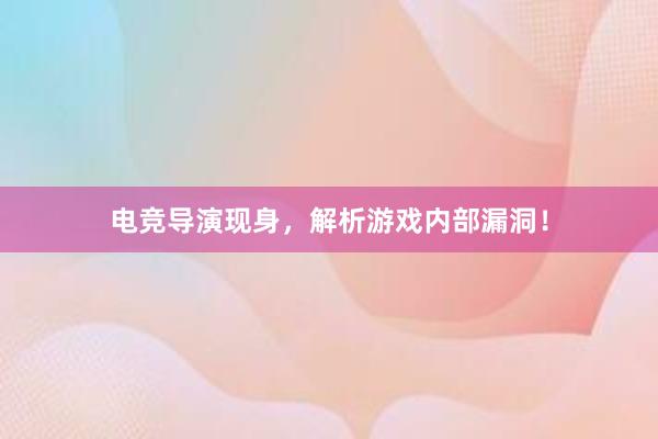 电竞导演现身，解析游戏内部漏洞！