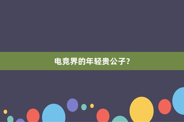 电竞界的年轻贵公子？