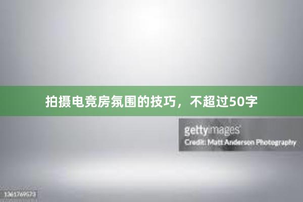 拍摄电竞房氛围的技巧，不超过50字