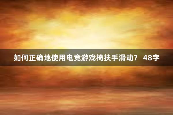 如何正确地使用电竞游戏椅扶手滑动？ 48字