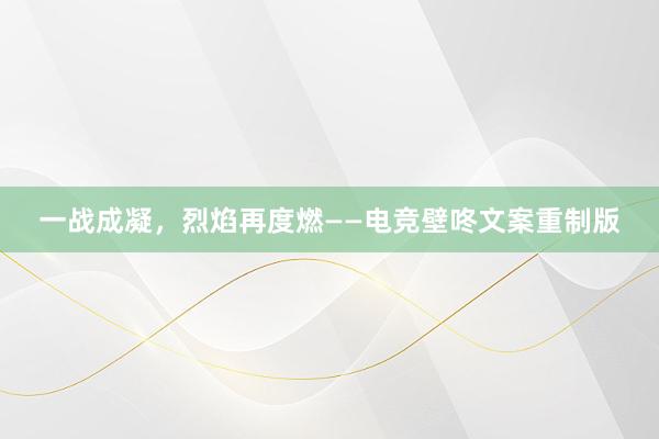 一战成凝，烈焰再度燃——电竞壁咚文案重制版