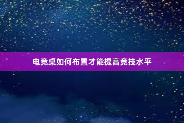 电竞桌如何布置才能提高竞技水平