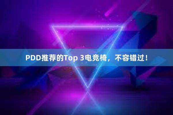 PDD推荐的Top 3电竞椅，不容错过！