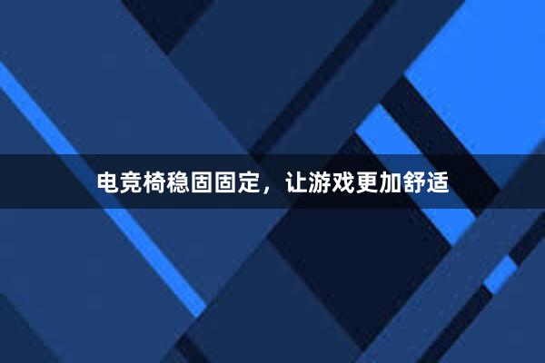 电竞椅稳固固定，让游戏更加舒适