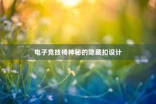 电子竞技椅神秘的隐藏扣设计