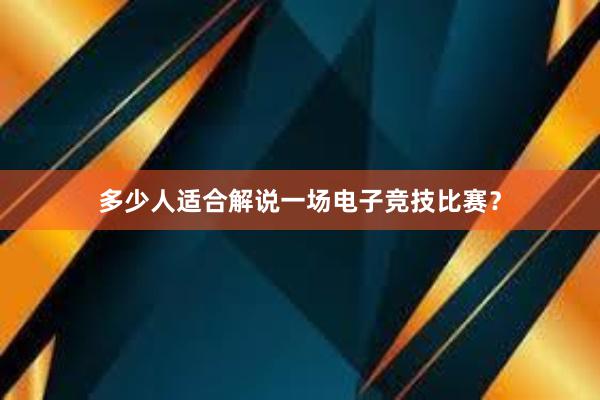 多少人适合解说一场电子竞技比赛？