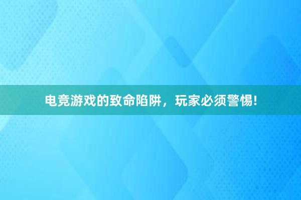 电竞游戏的致命陷阱，玩家必须警惕!