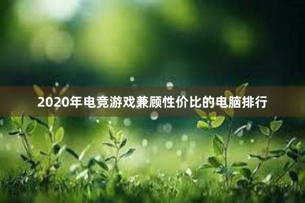 2020年电竞游戏兼顾性价比的电脑排行