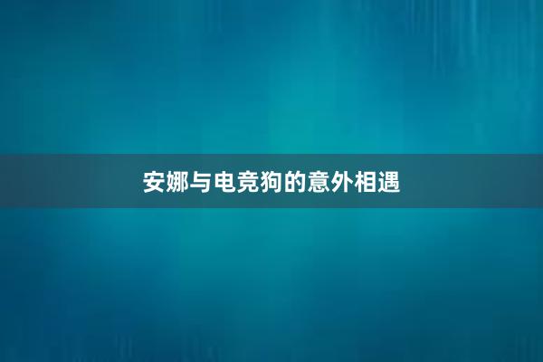 安娜与电竞狗的意外相遇