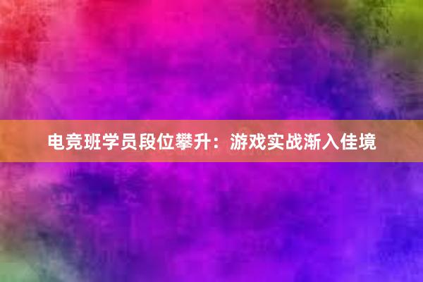 电竞班学员段位攀升：游戏实战渐入佳境