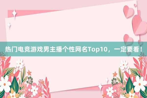 热门电竞游戏男主播个性网名Top10，一定要看！