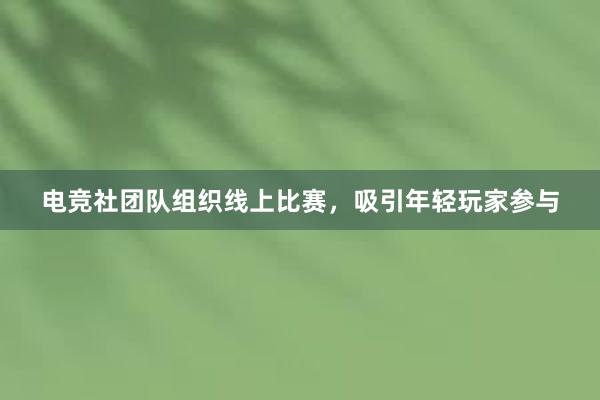 电竞社团队组织线上比赛，吸引年轻玩家参与