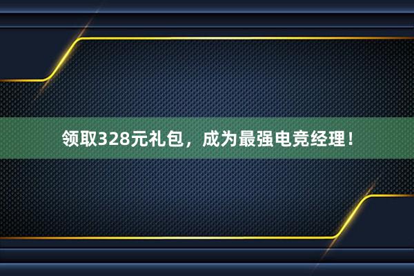 领取328元礼包，成为最强电竞经理！