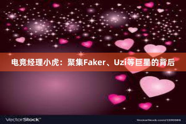 电竞经理小虎：聚集Faker、Uzi等巨星的背后