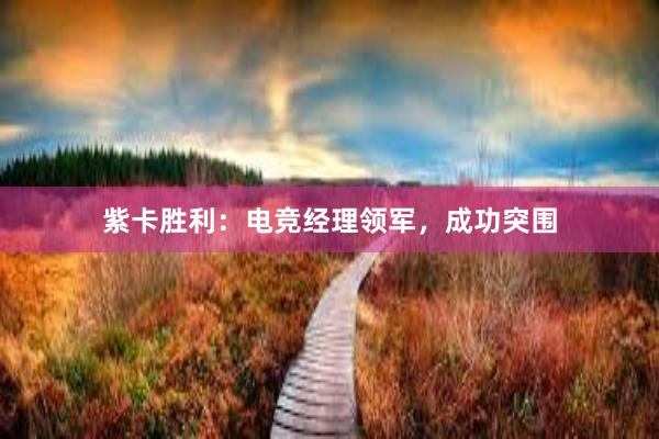 紫卡胜利：电竞经理领军，成功突围