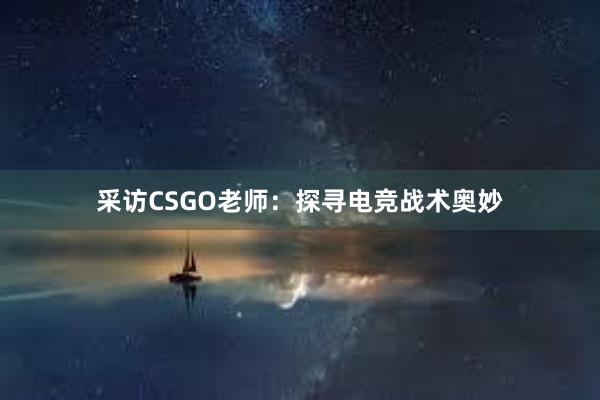 采访CSGO老师：探寻电竞战术奥妙