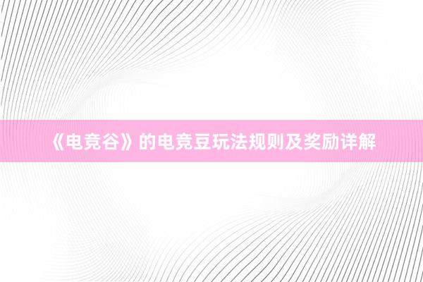 《电竞谷》的电竞豆玩法规则及奖励详解