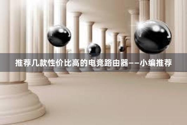 推荐几款性价比高的电竞路由器——小编推荐