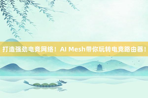 打造强劲电竞网络！AI Mesh带你玩转电竞路由器！