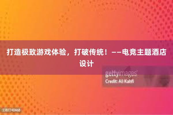 打造极致游戏体验，打破传统！——电竞主题酒店设计