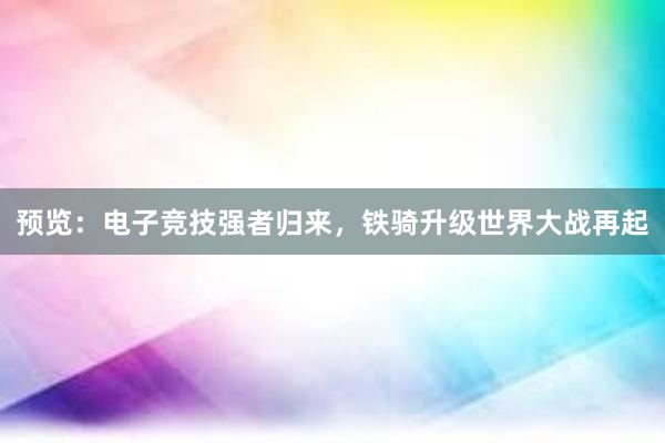 预览：电子竞技强者归来，铁骑升级世界大战再起