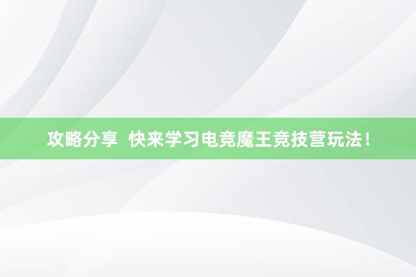 攻略分享  快来学习电竞魔王竞技营玩法！