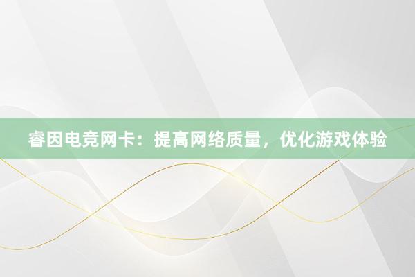 睿因电竞网卡：提高网络质量，优化游戏体验