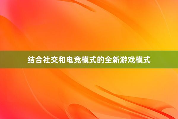 结合社交和电竞模式的全新游戏模式