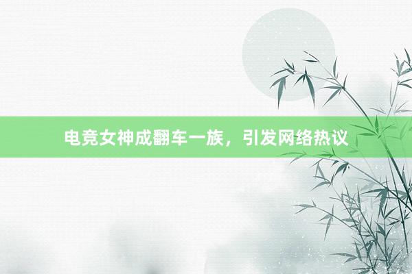 电竞女神成翻车一族，引发网络热议