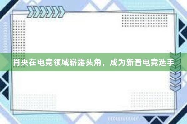 肖央在电竞领域崭露头角，成为新晋电竞选手