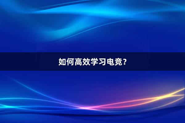 如何高效学习电竞？