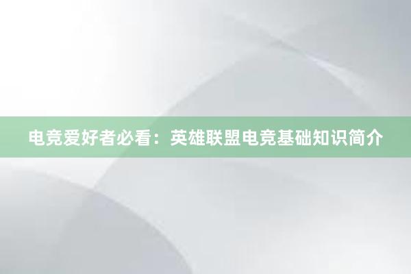 电竞爱好者必看：英雄联盟电竞基础知识简介