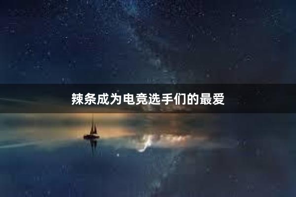 辣条成为电竞选手们的最爱