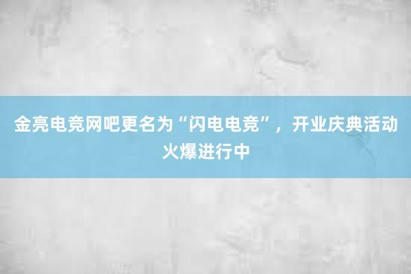 金亮电竞网吧更名为“闪电电竞”，开业庆典活动火爆进行中