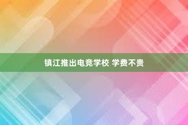 镇江推出电竞学校 学费不贵