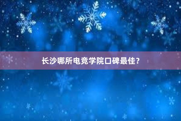 长沙哪所电竞学院口碑最佳？