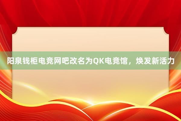 阳泉钱柜电竞网吧改名为QK电竞馆，焕发新活力