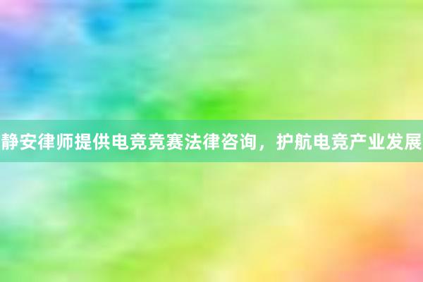 静安律师提供电竞竞赛法律咨询，护航电竞产业发展